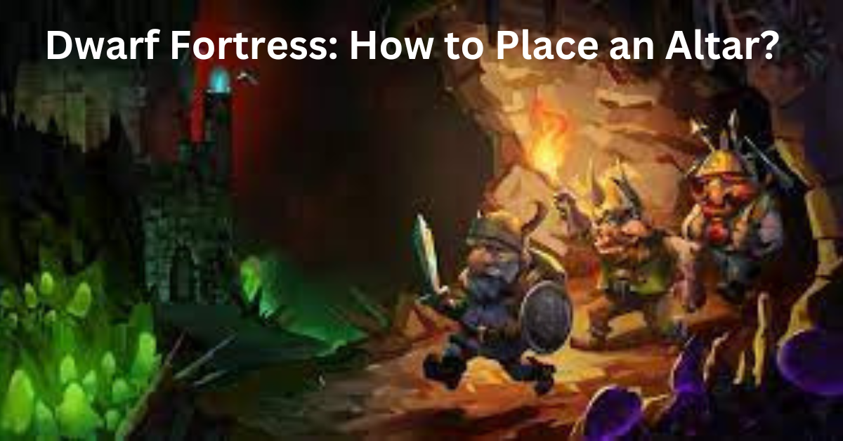 Dwarf Fortress How to Place an Altar? - CLEARUPLIFT