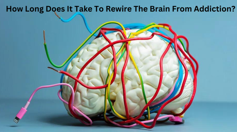 How Long Does It Take To Rewire The Brain From Addiction?