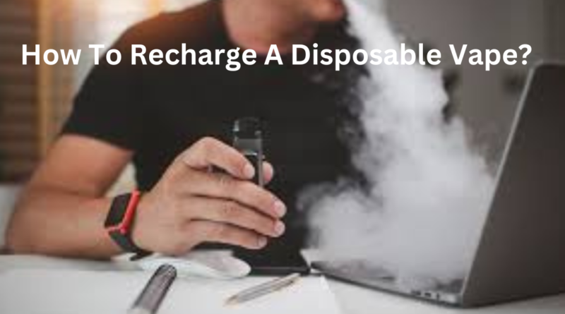 How To Recharge A Disposable Vape?