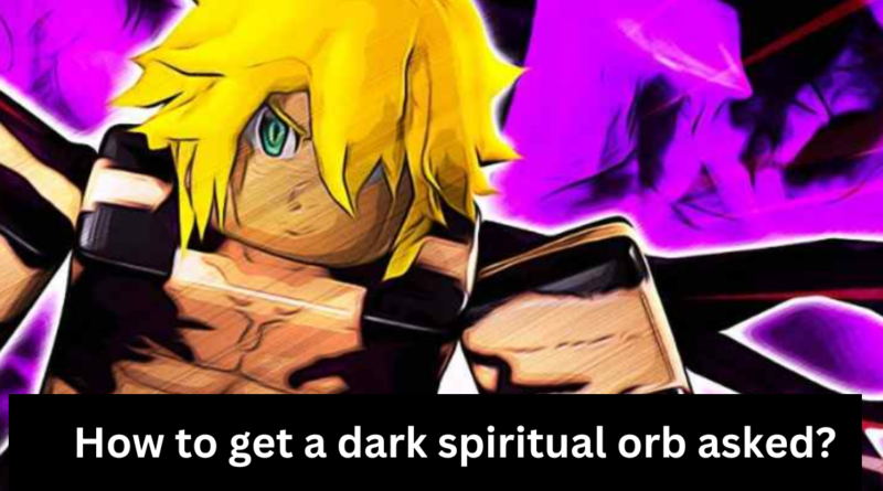 How to get a dark spiritual orb asked?