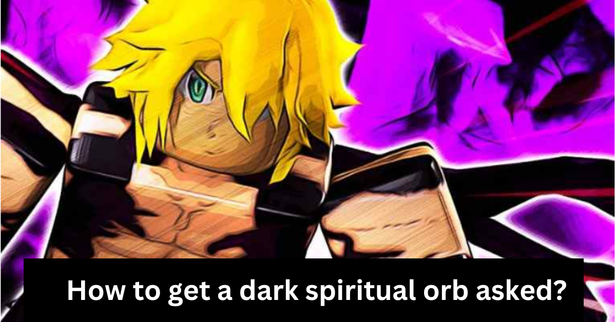 How to get a dark spiritual orb asked?