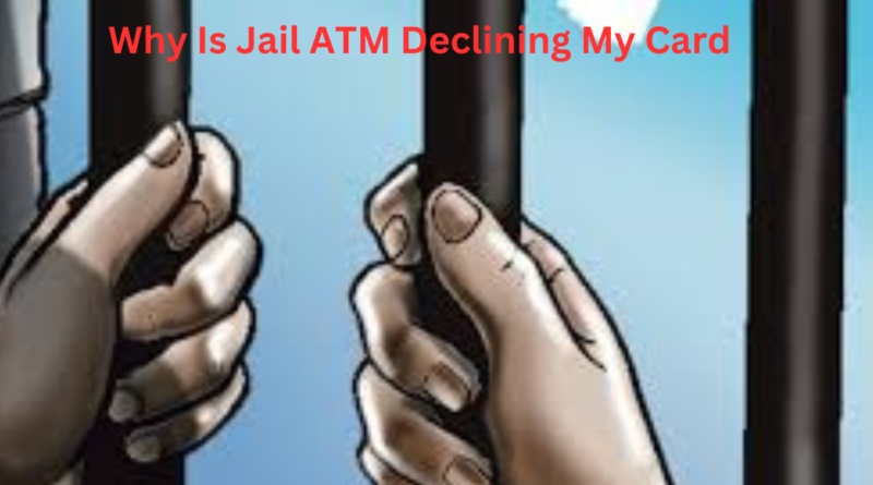 Why Is Jail ATM Declining My Card